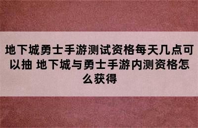 地下城勇士手游测试资格每天几点可以抽 地下城与勇士手游内测资格怎么获得